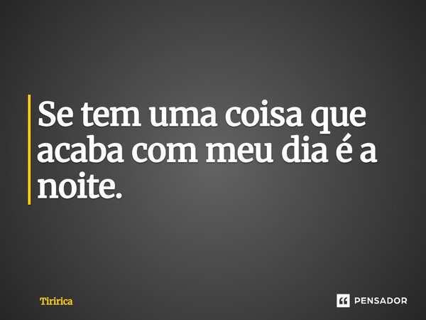 ⁠Se tem uma coisa que acaba com meu dia é a noite.... Frase de Tiririca.