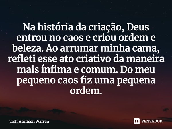 ⁠Na história da criação, Deus entrou no caos e criou ordem e beleza. Ao arrumar minha cama, refleti esse ato criativo da maneira mais ínfima e comum. Do meu peq... Frase de Tish Harrison Warren.
