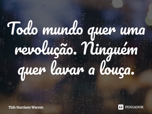 ⁠Todo mundo quer uma revolução. Ninguém quer lavar a louça.... Frase de Tish Harrison Warren.