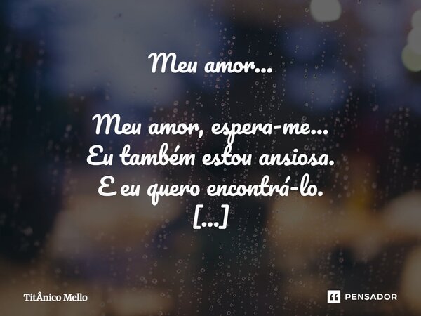 Meu amor... Meu amor, espera-me... Eu também estou ansiosa. E eu quero encontrá-lo. Deixa-me resolver o problema conosco. E que depois, eu vou correr para os s... Frase de TITÂNICO MELLO.