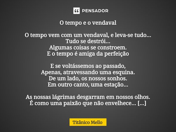 ⁠O tempo e o vendaval O tempo vem com um vendaval, e leva-se tudo... Tudo se destrói... Algumas coisas se constroem. E o tempo é amiga da perfeição E se voltáss... Frase de TITÂNICO MELLO.