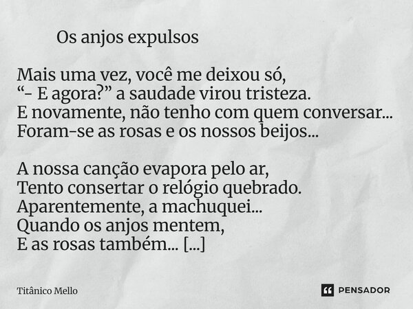  Os anjos expulsos Mais uma vez, você me deixou só, “- E agora?” a saudade virou tristeza. E novamente, não tenho com quem conversar... Foram-se as rosas e os ... Frase de TITÂNICO MELLO.