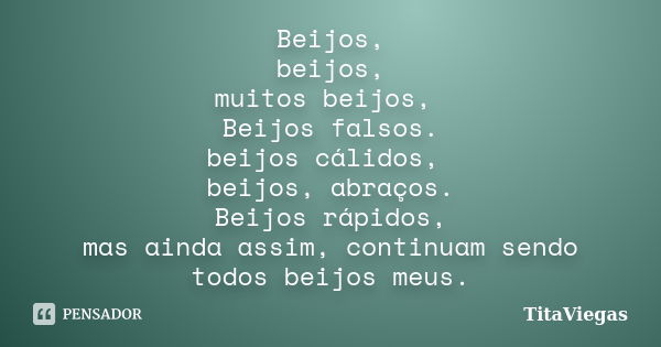 Beijos, beijos, muitos beijos, Beijos falsos. beijos cálidos, beijos, abraços. Beijos rápidos, mas ainda assim, continuam sendo todos beijos meus.... Frase de TitaViegas.