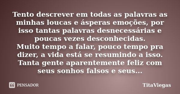 Tento descrever em todas as palavras as minhas loucas e ásperas emoções, por isso tantas palavras desnecessárias e poucas vezes desconhecidas. Muito tempo a fal... Frase de TitaViegas.