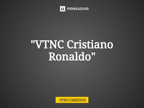 ⁠"VTNC Cristiano Ronaldo"... Frase de TITO CHEETOS.