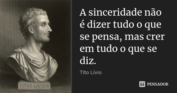 A sinceridade não é dizer tudo o que se pensa, mas crer em tudo o que se diz.... Frase de Tito Lívio.