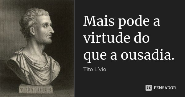 Mais pode a virtude do que a ousadia.... Frase de Tito Livio.