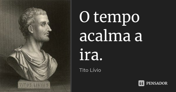 O tempo acalma a ira.... Frase de Tito Livio.