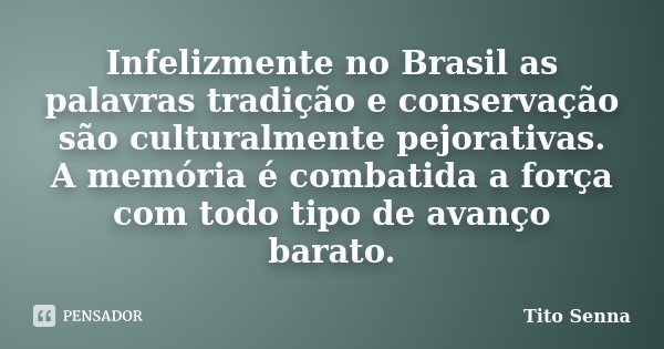 Infelizmente no Brasil as palavras tradição e conservação são culturalmente pejorativas. A memória é combatida a força com todo tipo de avanço barato.... Frase de Tito Senna.