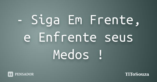 - Siga Em Frente, e Enfrente seus Medos !... Frase de TiToSouza.