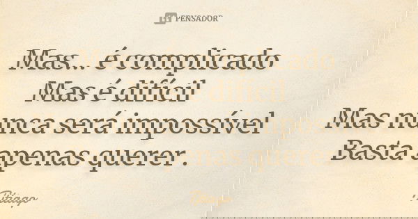 Mas… é complicado Mas é difícil Mas nunca será impossível
Basta apenas querer .... Frase de Tjtiago.