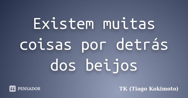 Existem muitas coisas por detrás dos beijos... Frase de TK (Tiago Kokimoto).