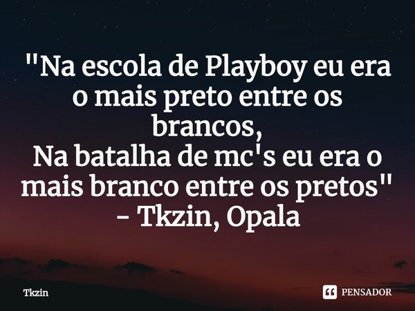⁠"Na escola de Playboy eu era o mais preto entre os brancos,
Na batalha de mc's eu era o mais branco entre os pretos" - Tkzin, Opala... Frase de Tkzin.