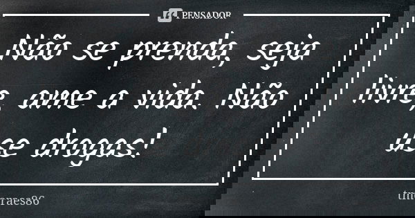 Não se prenda, seja livre, ame a vida. Não use drogas!... Frase de tmoraes86.