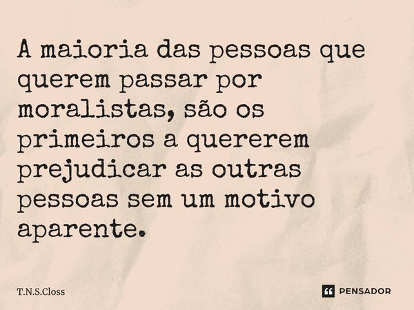 ⁠A maioria das pessoas que querem passar por moralistas, são os primeiros a quererem prejudicar as outras pessoas sem um motivo aparente.... Frase de T.N.S.Closs.