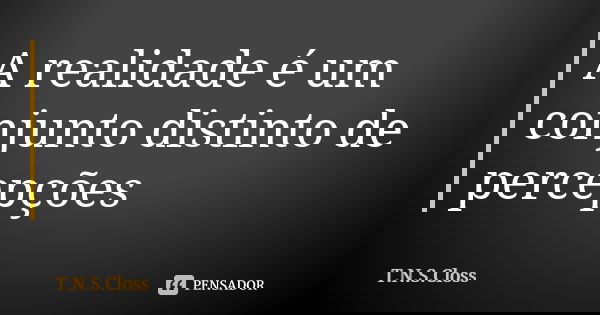 A realidade é um conjunto distinto de percepções... Frase de T.N.S.Closs.