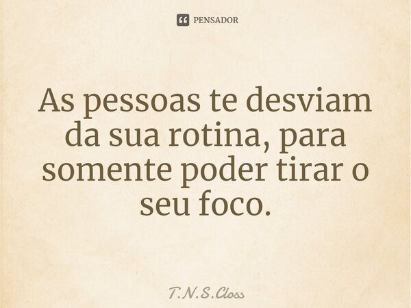 ⁠As pessoas te desviam da sua rotina, para somente poder tirar o seu foco.... Frase de T.N.S.Closs.