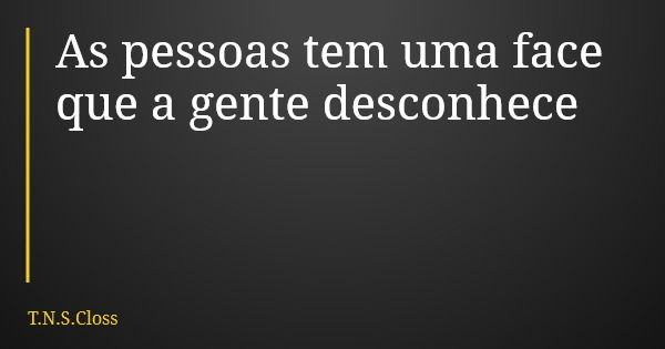 As pessoas tem uma face que a gente desconhece... Frase de T.N.S.Closs.