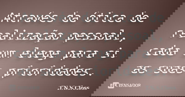 Através da ótica de realização pessoal, cada um elege para si as suas prioridades.... Frase de T.N.S.Closs.