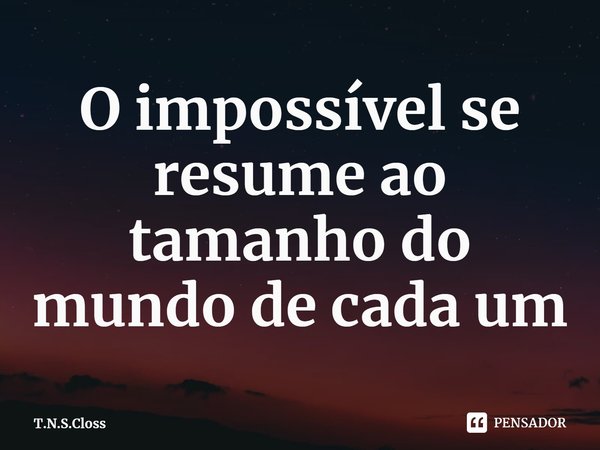 ⁠O impossível se resume ao tamanho do mundo de cada um... Frase de T.N.S.Closs.