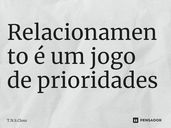 Relacionamento é um jogo de prioridades... Frase de T.N.S.Closs.