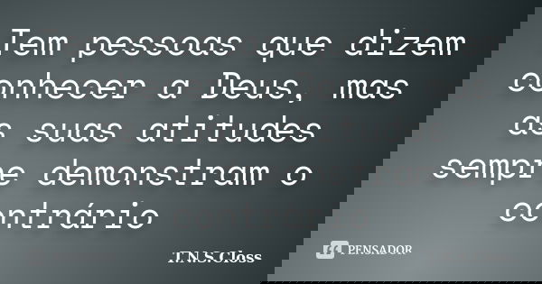 Tem pessoas que dizem conhecer a Deus, mas as suas atitudes sempre demonstram o contrário... Frase de T.N.S.Closs.
