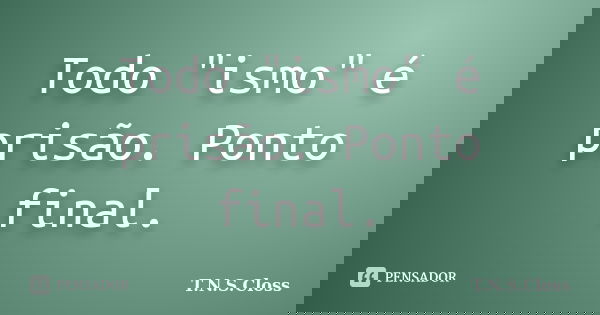 Todo "ismo" é prisão. Ponto final.... Frase de T.N.S.Closs.