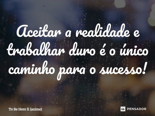 ⁠Aceitar a realidade e trabalhar duro é o único caminho para o sucesso!... Frase de To Be Hero X (anime).