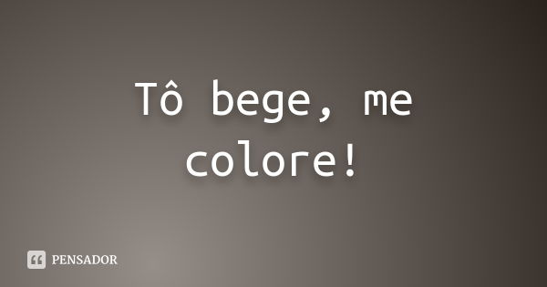 Tô bege, me colore!