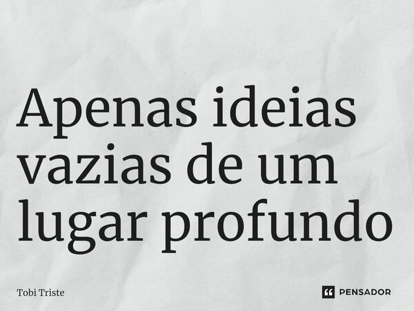 ⁠Apenas ideias vazias de um lugar profundo... Frase de Tobi Triste.