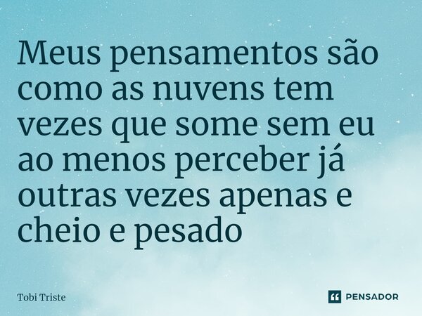 ⁠Meus pensamentos são como as nuvens tem vezes que some sem eu ao menos perceber já outras vezes apenas e cheio e pesado... Frase de Tobi Triste.