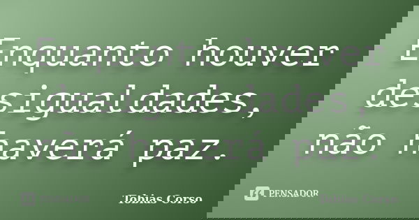 Enquanto houver desigualdades, não haverá paz.... Frase de Tobias Corso.