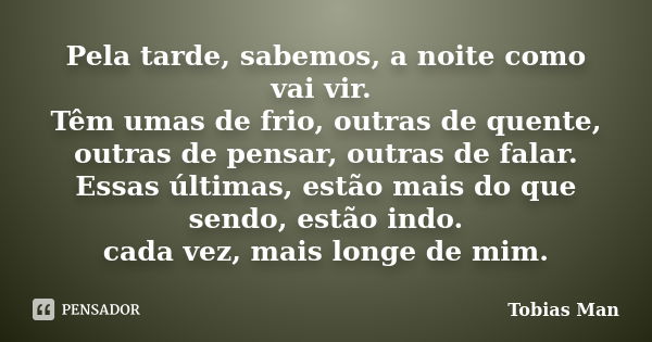 Pela tarde, sabemos, a noite como vai vir. Têm umas de frio, outras de quente, outras de pensar, outras de falar. Essas últimas, estão mais do que sendo, estão ... Frase de Tobias Man.