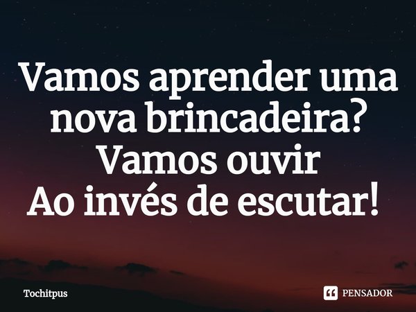 Vamos aprender uma nova brincadeira? Vamos ouvir Ao invés de escutar! ⁠... Frase de Tochitpus.