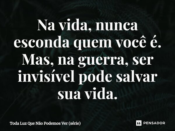 ⁠Na vida, nunca esconda quem você é. Mas, na guerra, ser invisível pode salvar sua vida.... Frase de Toda Luz Que Não Podemos Ver (série).