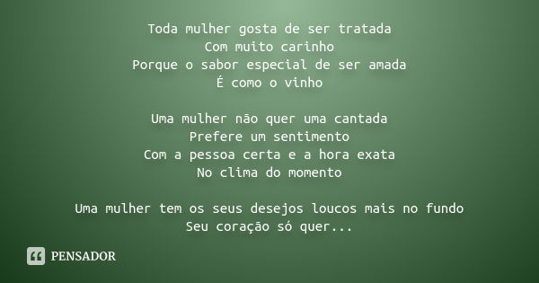 Toda mulher gosta de ser tratada Com muito carinho Porque o sabor especial de ser amada É como o vinho Uma mulher não quer uma cantada Prefere um sentimento Com