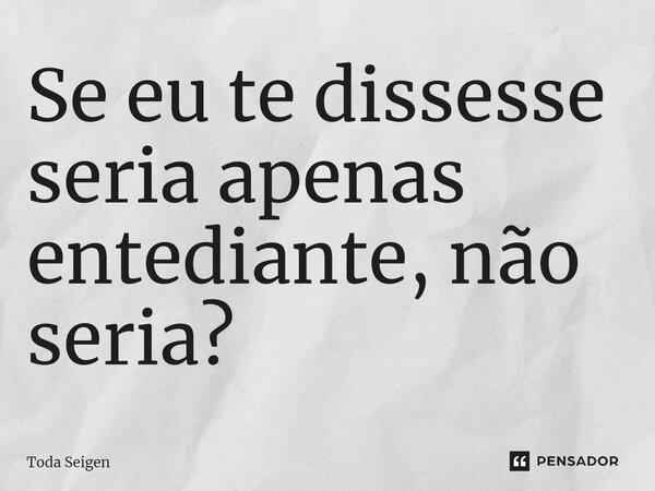 ⁠Se eu te dissesse seria apenas entediante, não seria?... Frase de Toda Seigen.