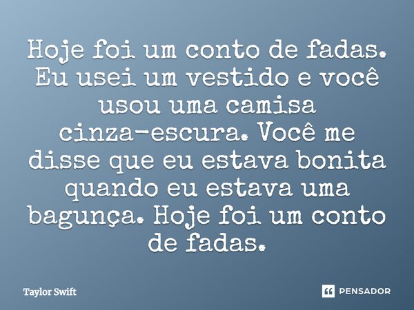 Hoje foi um conto de fadas. Eu usei um vestido e você usou uma camisa cinza-escura. Você me disse que eu estava bonita quando eu estava uma bagunça. Hoje foi um... Frase de Taylor Swift.