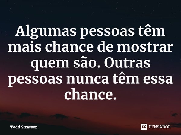 ⁠Algumas pessoas têm mais chance de mostrar quem são. Outras pessoas nunca têm essa chance.... Frase de Todd Strasser.