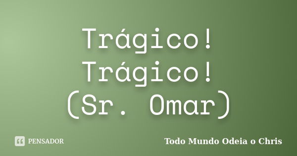 Trágico! Trágico! (Sr. Omar)... Frase de Todo mundo odeia o Chris.