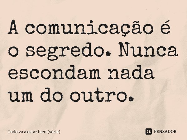 ⁠A comunicação é o segredo. Nunca escondam nada um do outro.... Frase de Todo va a estar bien (série).