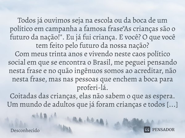 ⁠Todos já ouvimos seja na escola ou da boca de um político em campanha a famosa frase "As crianças são o futuro da nação!". Eu já fui criança. E você?