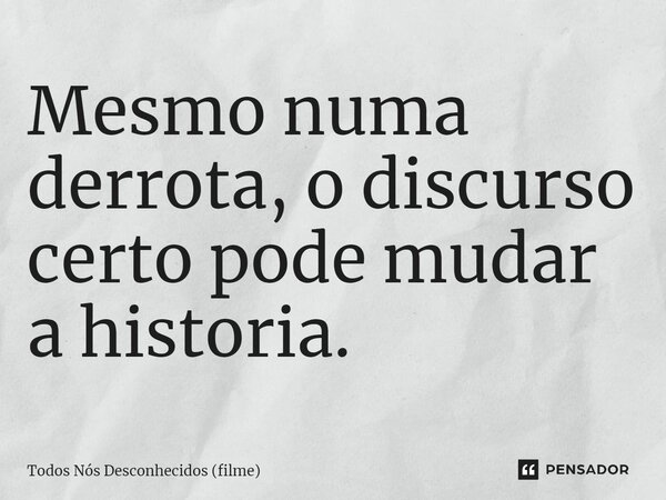⁠Mesmo numa derrota, o discurso certo pode mudar a historia.... Frase de Todos Nós Desconhecidos (filme).