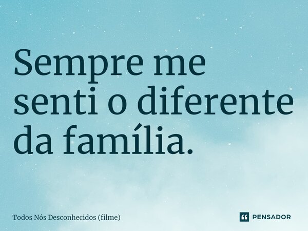 ⁠Sempre me senti o diferente da família.... Frase de Todos Nós Desconhecidos (filme).