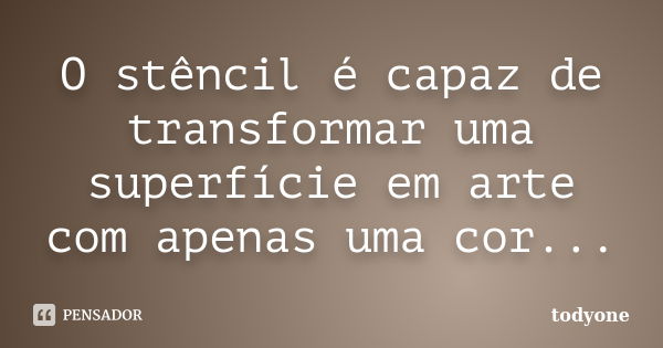 O stêncil é capaz de transformar uma superfície em arte com apenas uma cor...... Frase de Todyone.