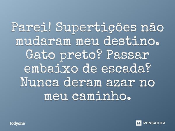 Parei! Supertições não mudaram meu destino. Gato preto? Passar embaixo de escada? Nunca deram azar no meu caminho.... Frase de Todyone.