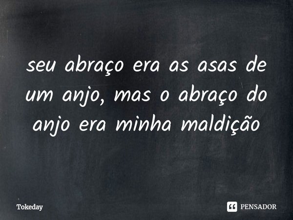 ⁠seu abraço era as asas de um anjo, mas o abraço do anjo era minha maldição... Frase de Tokeday.