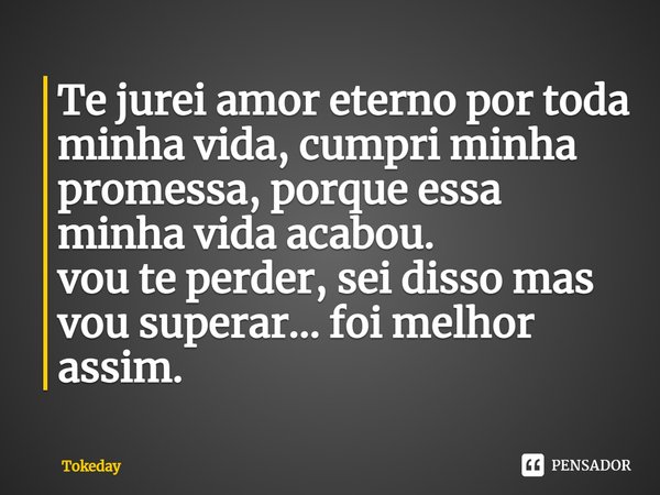 ⁠Te jurei amor eterno por toda minha vida, cumpri minha promessa, porque essa minha vida acabou.
vou te perder, sei disso mas vou superar... foi melhor assim.⁠... Frase de Tokeday.