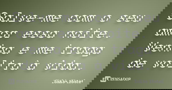 Salve-me com o seu amor essa noite. Venha e me traga de volta à vida.... Frase de Tokio Hotel.