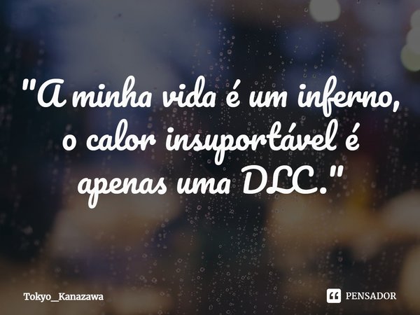 ⁠"A minha vida é um inferno, o calor insuportável é apenas uma DLC."... Frase de Tokyo_Kanazawa.